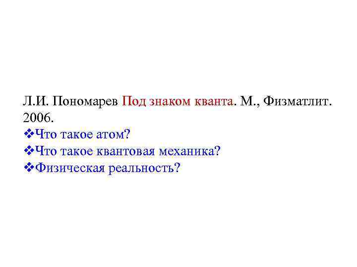 Л. И. Пономарев Под знаком кванта. М. , Физматлит. 2006. v. Что такое атом?