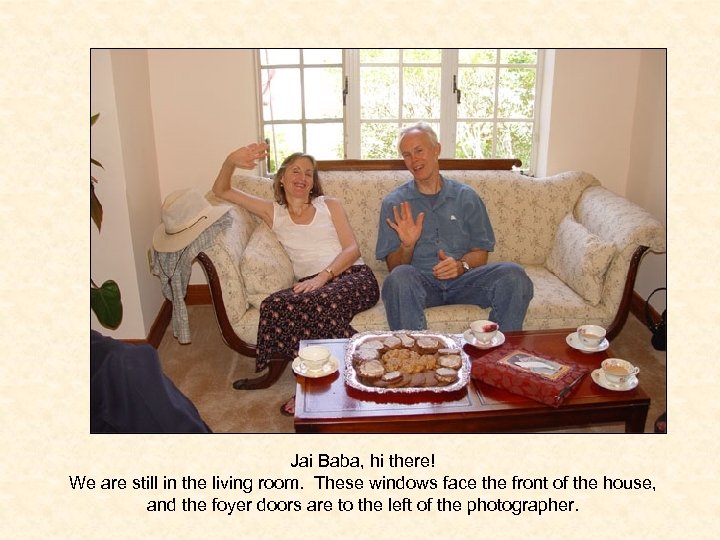 Jai Baba, hi there! We are still in the living room. These windows face