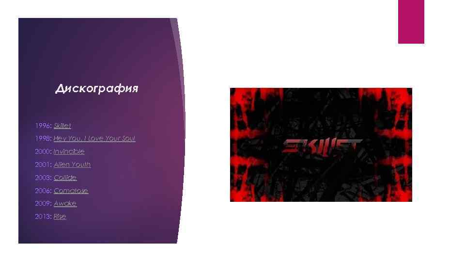 Дискография 1996: Skillet 1998: Hey You, I Love Your Soul 2000: Invincible 2001: Alien