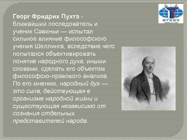 Георг Фридрих Пухта - ближайший последователь и ученик Савиньи — испытал сильное влияние философского