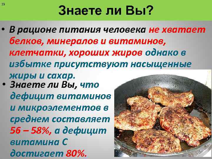 19 Знаете ли Вы? • В рационе питания человека не хватает белков, минералов и