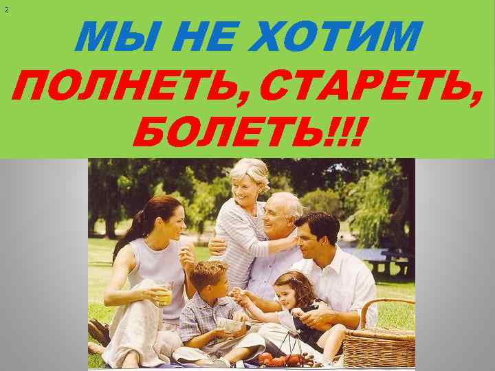 МЫ НЕ ХОТИМ ПОЛНЕТЬ, СТАРЕТЬ, БОЛЕТЬ!!! 2 