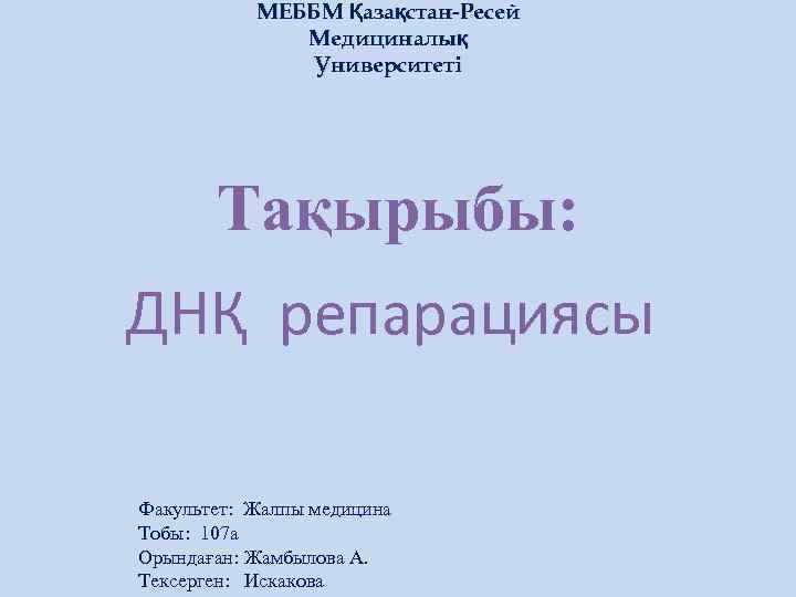 МЕББМ Қазақстан-Ресей Медициналық Университеті Тақырыбы: ДНҚ репарациясы Факультет: Жалпы медицина Тобы: 107 а Орындаған: