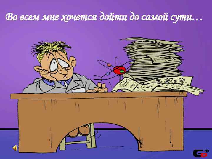 Во всем мне хочется дойти до самой сути… 