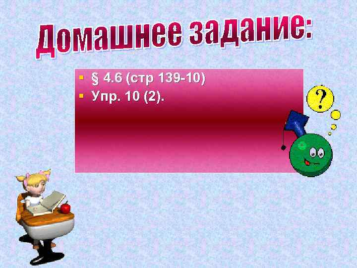 § § 4. 6 (стр 139 -10) § Упр. 10 (2). 