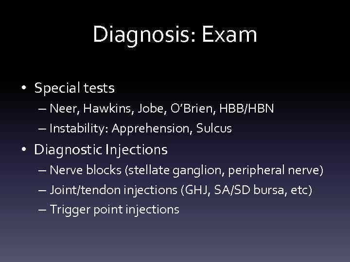 Diagnosis: Exam • Special tests – Neer, Hawkins, Jobe, O’Brien, HBB/HBN – Instability: Apprehension,
