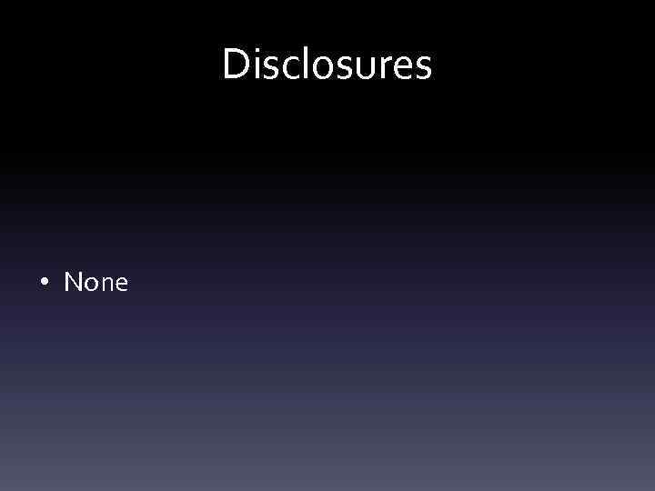 Disclosures • None 