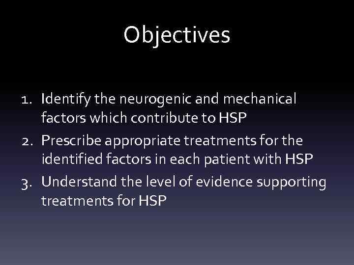 Objectives 1. Identify the neurogenic and mechanical factors which contribute to HSP 2. Prescribe
