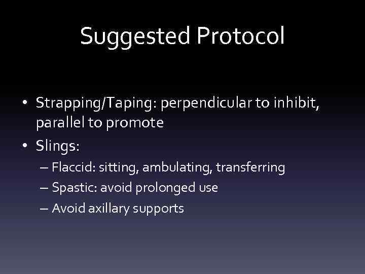 Suggested Protocol • Strapping/Taping: perpendicular to inhibit, parallel to promote • Slings: – Flaccid: