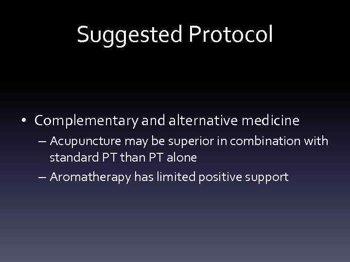 Suggested Protocol • Complementary and alternative medicine – Acupuncture may be superior in combination