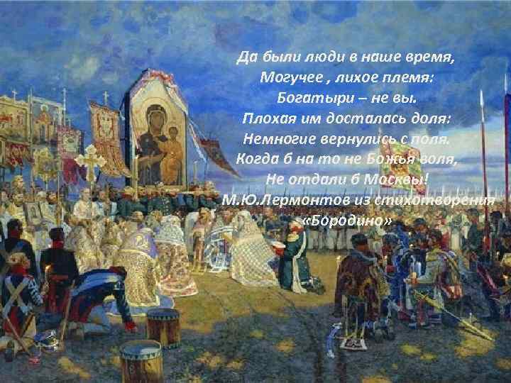 Да были люди в наше время, Могучее , лихое племя: Богатыри – не вы.