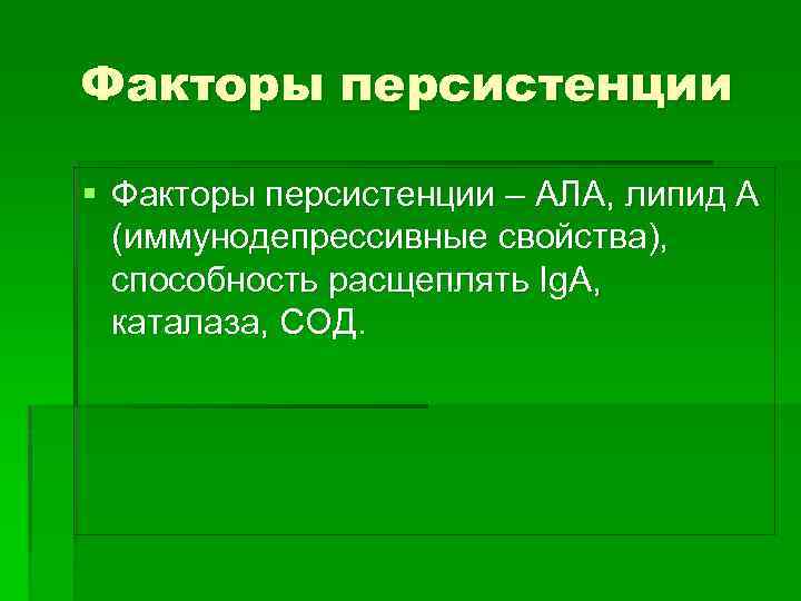 Факторы персистенции § Факторы персистенции – АЛА, липид А (иммунодепрессивные свойства), способность расщеплять Ig.