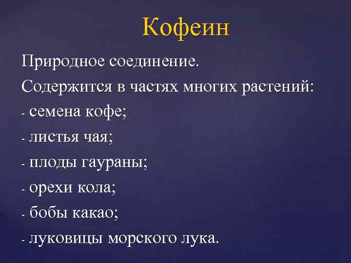 Кофеин Природное соединение. Содержится в частях многих растений: - семена кофе; - листья чая;