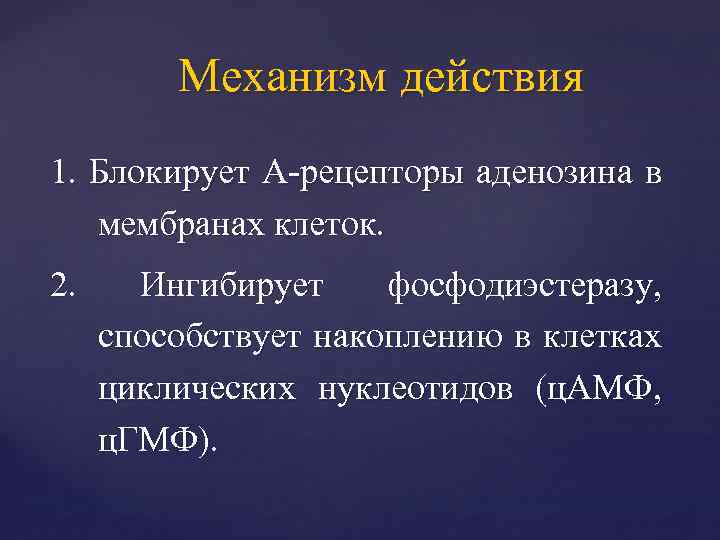 Механизм действия 1. Блокирует А-рецепторы аденозина в мембранах клеток. 2. Ингибирует фосфодиэстеразу, способствует накоплению