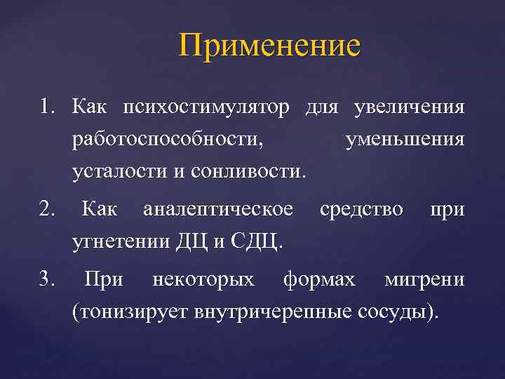 Применение 1. Как психостимулятор для увеличения работоспособности, уменьшения усталости и сонливости. 2. Как аналептическое