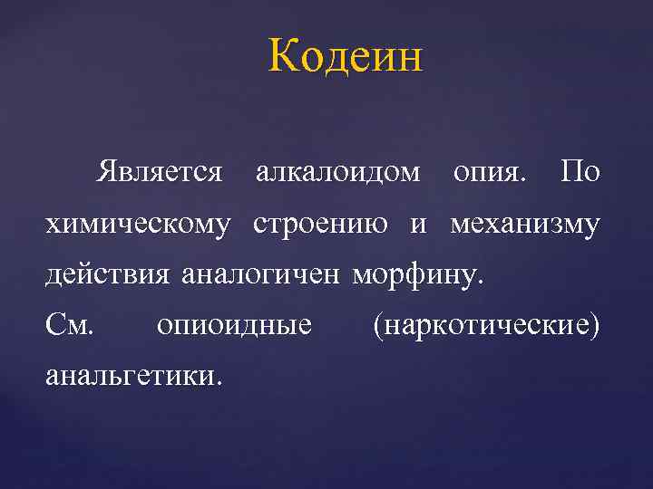 Кодеин Является алкалоидом опия. По химическому строению и механизму действия аналогичен морфину. См. опиоидные