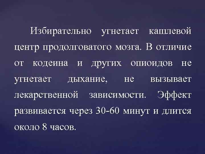 Избирательно угнетает кашлевой центр продолговатого мозга. В отличие от кодеина и других опиоидов не