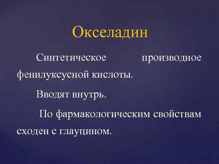 Окселадин Синтетическое производное фенилуксусной кислоты. Вводят внутрь. По фармакологическим свойствам сходен с глауцином. 