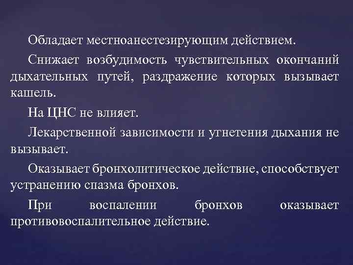 Обладает местноанестезирующим действием. Снижает возбудимость чувствительных окончаний дыхательных путей, раздражение которых вызывает кашель. На