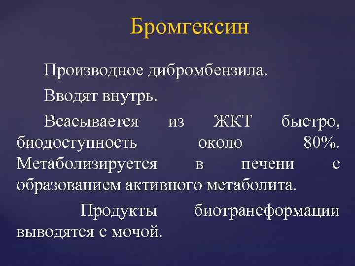 Бромгексин Производное дибромбензила. Вводят внутрь. Всасывается из ЖКТ быстро, биодоступность около 80%. Метаболизируется в