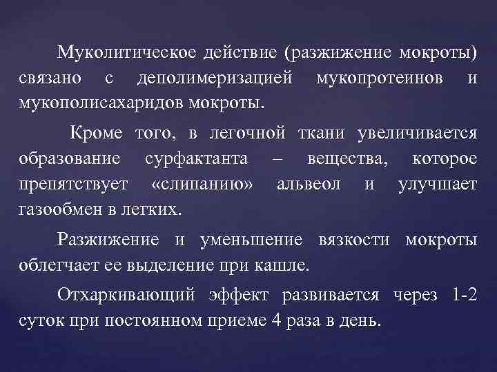 Муколитическое действие (разжижение мокроты) связано с деполимеризацией мукопротеинов и мукополисахаридов мокроты. Кроме того, в