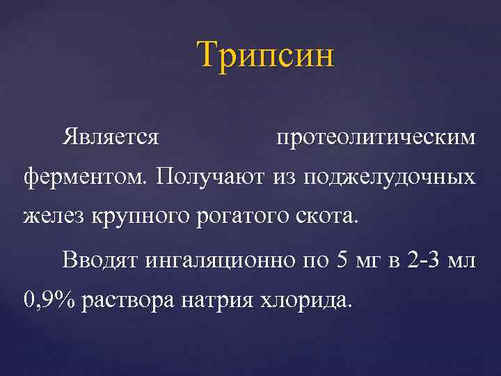 Трипсин Является протеолитическим ферментом. Получают из поджелудочных желез крупного рогатого скота. Вводят ингаляционно по