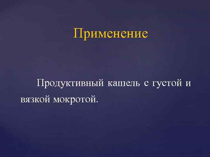 Применение Продуктивный кашель с густой и вязкой мокротой. 