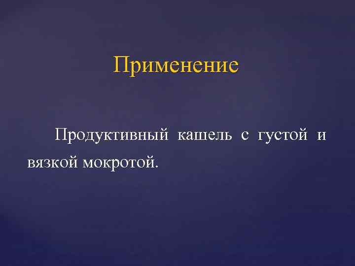 Применение Продуктивный кашель с густой и вязкой мокротой. 