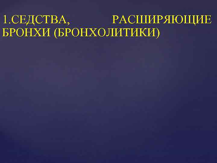 1. СЕДСТВА, РАСШИРЯЮЩИЕ БРОНХИ (БРОНХОЛИТИКИ) 
