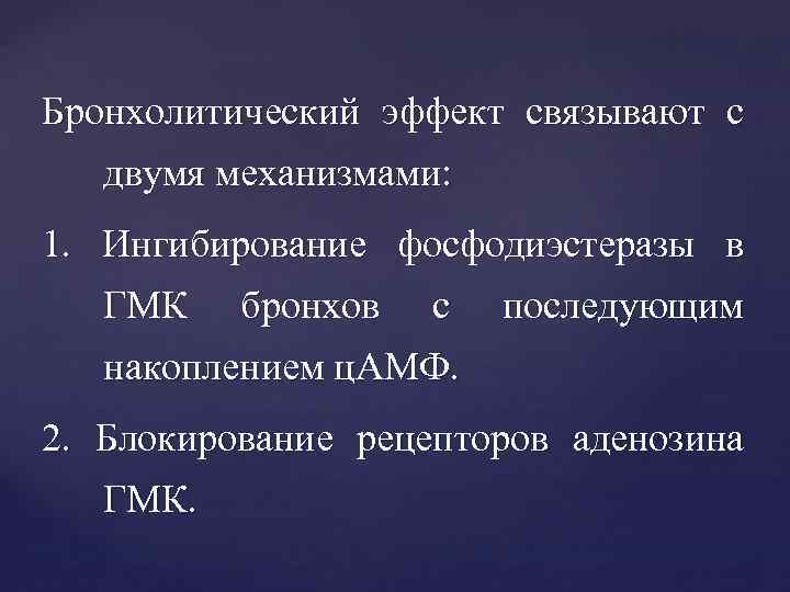 Бронхолитический эффект связывают с двумя механизмами: 1. Ингибирование фосфодиэстеразы в ГМК бронхов с последующим