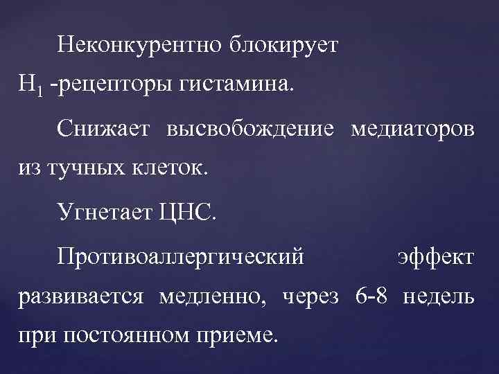 Неконкурентно блокирует Н 1 -рецепторы гистамина. Снижает высвобождение медиаторов из тучных клеток. Угнетает ЦНС.