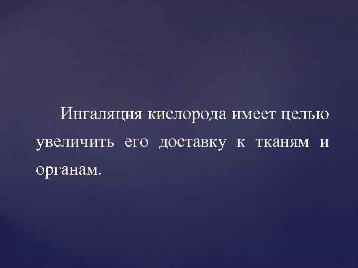 Ингаляция кислорода имеет целью увеличить его доставку к тканям и органам. 