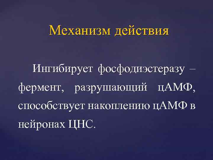 Механизм действия Ингибирует фосфодиэстеразу – фермент, разрушающий ц. АМФ, способствует накоплению ц. АМФ в