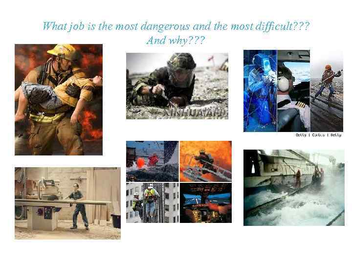 What job is the most dangerous and the most difficult? ? ? And why?