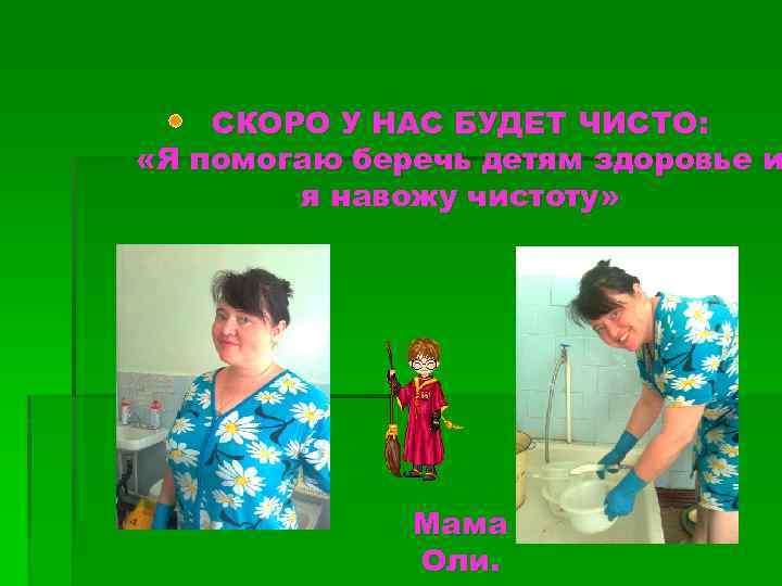 СКОРО У НАС БУДЕТ ЧИСТО: «Я помогаю беречь детям здоровье и я навожу чистоту»