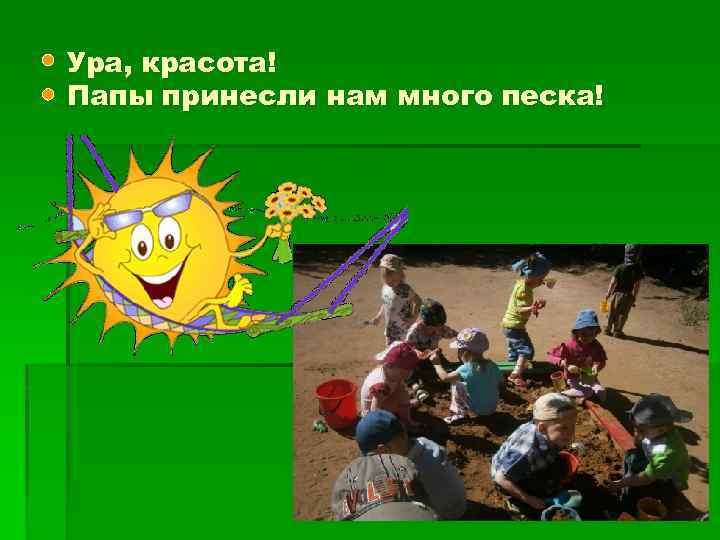 Ура, красота! Папы принесли нам много песка! 