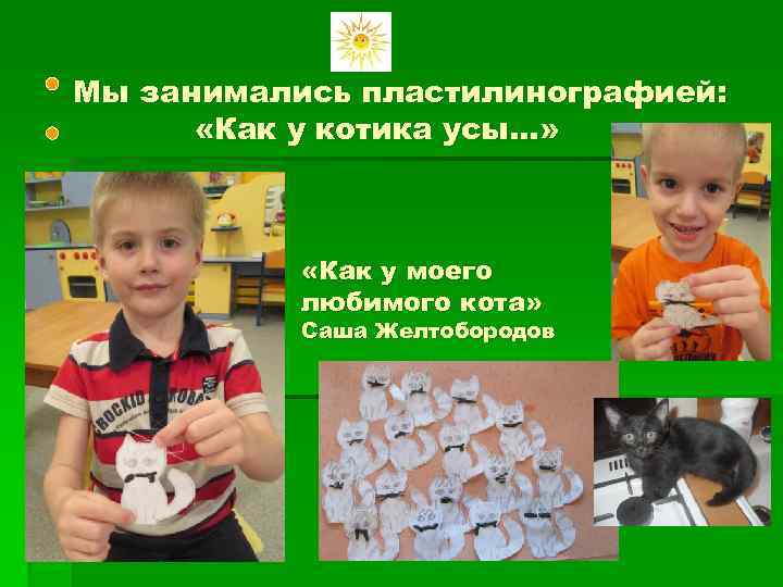 Мы занимались пластилинографией: «Как у котика усы…» «Как у моего любимого кота» Саша Желтобородов