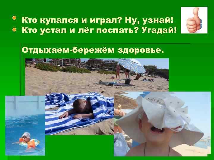 Кто купался и играл? Ну, узнай! Кто устал и лёг поспать? Угадай! Отдыхаем-бережём здоровье.