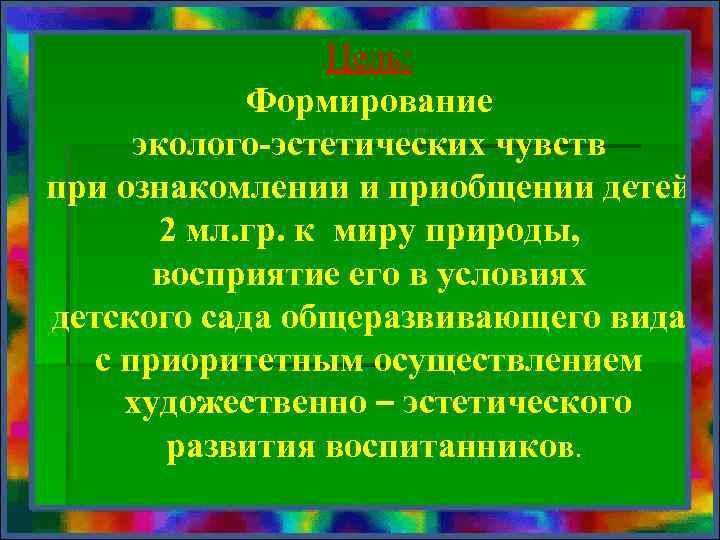 Цель: Формирование эколого-эстетических чувств при ознакомлении и приобщении детей 2 мл. гр. к миру