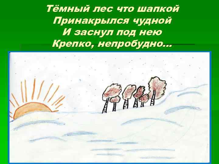 Тёмный лес что шапкой Принакрылся чудной И заснул под нею Крепко, непробудно. . .