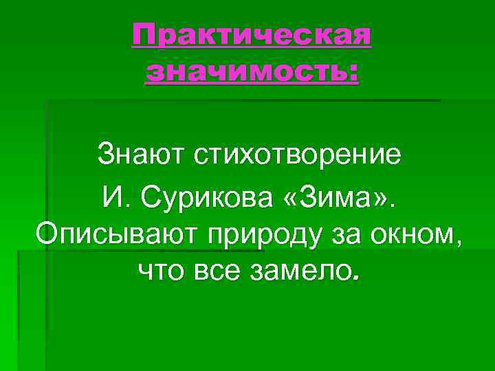 Практическая значимость: Знают стихотворение И. Сурикова «Зима» . Описывают природу за окном, что все