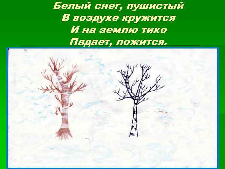 Белый снег, пушистый В воздухе кружится И на землю тихо Падает, ложится. 