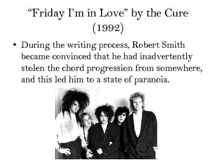 “Friday I’m in Love” by the Cure (1992) • During the writing process, Robert