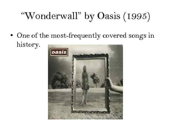 “Wonderwall” by Oasis (1995) • One of the most-frequently covered songs in history. 
