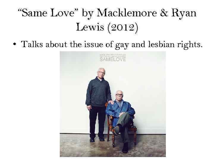 “Same Love” by Macklemore & Ryan Lewis (2012) • Talks about the issue of