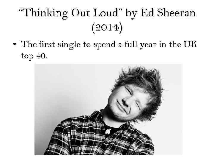 “Thinking Out Loud” by Ed Sheeran (2014) • The first single to spend a