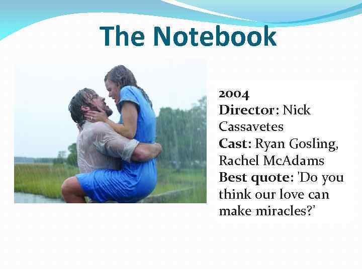 The Notebook 2004 Director: Nick Cassavetes Cast: Ryan Gosling, Rachel Mc. Adams Best quote: