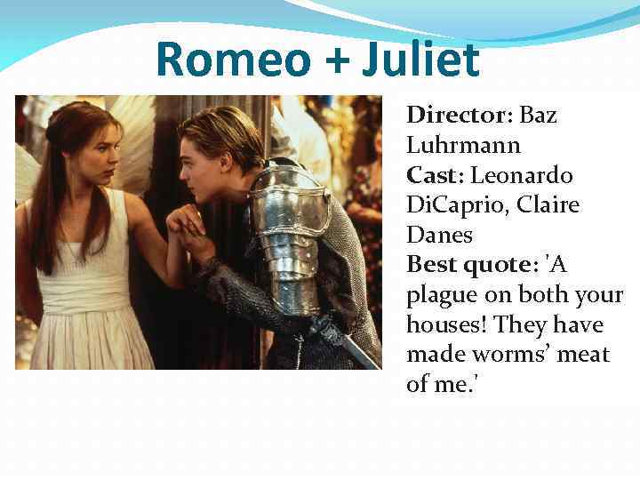 Romeo + Juliet Director: Baz Luhrmann Cast: Leonardo Di. Caprio, Claire Danes Best quote: