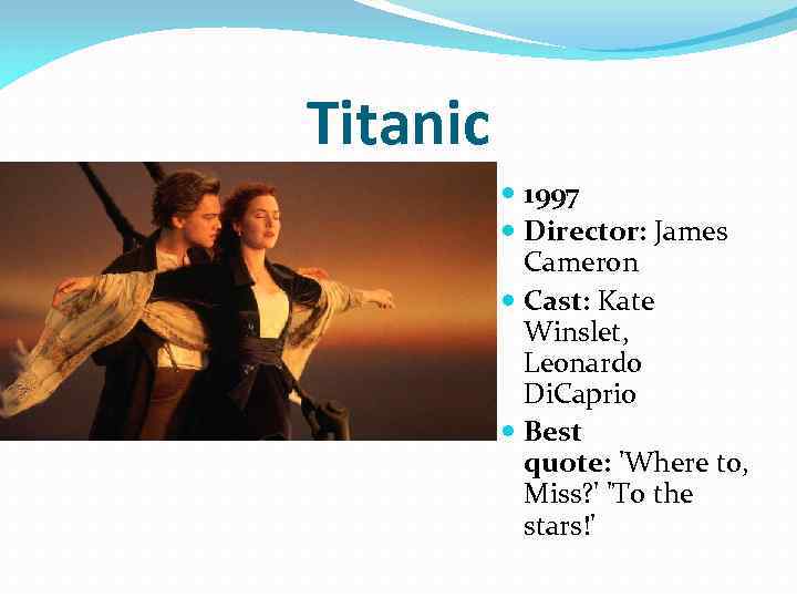 Titanic 1997 Director: James Cameron Cast: Kate Winslet, Leonardo Di. Caprio Best quote: 'Where