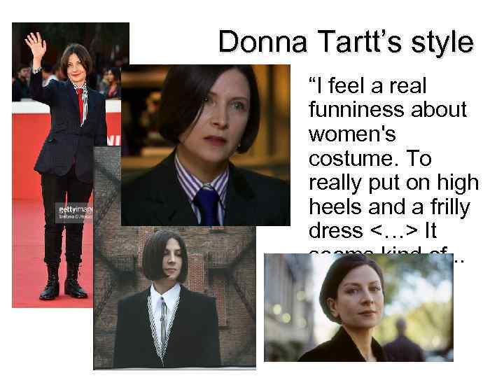 Donna Tartt’s style “I feel a real funniness about women's costume. To really put